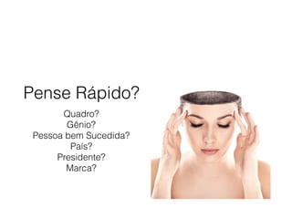 Pense Rápido?
Quadro?
Gênio?
Pessoa bem Sucedida?
País?
Presidente?
Marca?
 