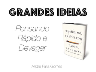 Pensando
Rápido e
Devagar
André Faria Gomes
GRANDES IDEIAS
 