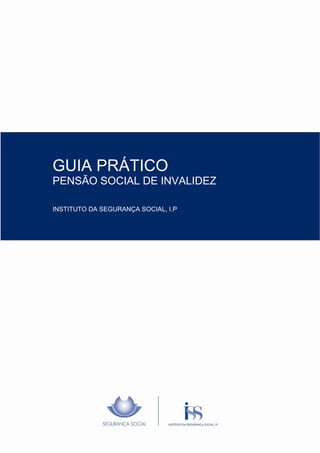 GUIA PRÁTICO
PENSÃO SOCIAL DE INVALIDEZ
INSTITUTO DA SEGURANÇA SOCIAL, I.P

 