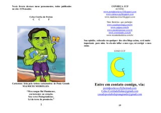 Neste livreto destaco meus pensamentos, todos publicados
no site: O Pensador.
Celso Corrêa de Freiras
C C F
Caricatura feita pelo Artista caricaturista de Praia Grande
MAURICIO MEIRELLES.
“Meu sangue flui Fluminense,
em torrentes no coração.
Sou verso Praiagrandense,
Lá da terra da promissão.”
2
CONHEÇA CCF
ACESSE:
www.portalpoeticoccf.blogspot.com
www.catraca-pg.blogspot.com
www.madeincorrea.blogspot.com
Sites literários que participo:
www.casadopoetapg.com.br
www.cappaz.com.br
www.paralerepensar.com.br
www.overmundo.com.br
www.recantodasletras.com.br
Sua opinião, colocada em qualquer dos sites/blogs acima, será muito
importante para mim. Se ela não inflar o meu ego, vai corrigir o meu
rumo.
LOGO CCF
Entre em contato comigo, via:
portalpoeticoccf@hotmail.com
Celso.Corrêadefreitas@gmail.com
casadopoetabrdepraiagrande@gmail.com
19
 