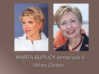 MARTA SUPLICY pensa que é Hillary Clinton .   