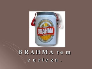 BRAHMA tem certeza .  