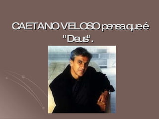 CAETANO VELOSO pensa que é "Deus".   