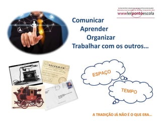 Comunicar
Aprender
Organizar
Trabalhar com os outros…

A TRADIÇÃO JÁ NÃO É O QUE ERA…

 