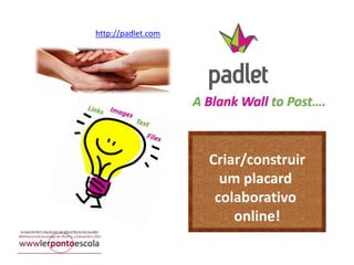 http://padlet.com

Criar/construir
um placard
colaborativo
online!

 