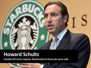Howard Schultz Creador del tercer espacio. Revolucionó la forma de servir café 