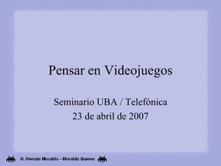 Pensar en Videojuegos Seminario UBA / Telefónica 23 de abril de 2007 