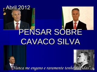 Abril 2012



     PENSAR SOBRE
     CAVACO SILVA


 “Nunca me engano e raramente tenho dúvidas”.
 
