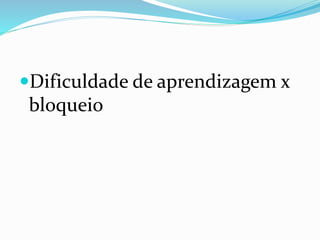 Dificuldade de aprendizagem x
bloqueio
 