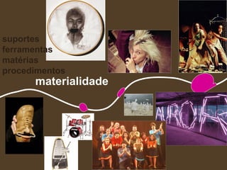 suportes
ferramentas
matérias
procedimentos
      materialidade
 