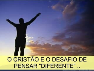 O CRISTÃO E O DESAFIO DE PENSAR “DIFERENTE” .. 