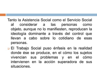 Tanto la Asistencia Social como el Servicio Social
al considerar a las personas como
objeto, aunque no lo manifiesten, rep...