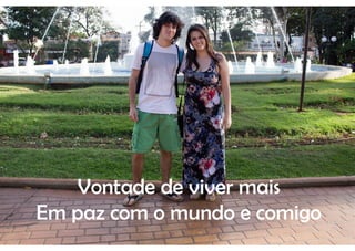 Vontade de viver mais
Em paz com o mundo e comigo
 