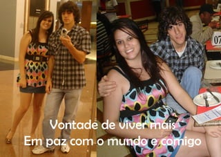 Vontade de viver mais
Em paz com o mundo e comigo
 