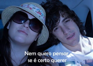 Nem quero pensar
 se é certo querer
 