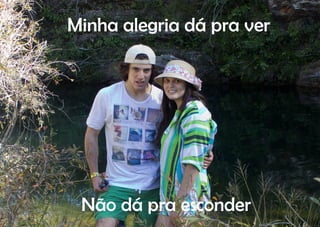 Minha alegria dá pra ver




 Não dá pra esconder
 