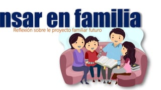 nsar en familiaReflexión sobre le proyecto familiar futuro
 