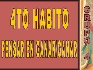 4TO HABITO  PENSAR EN GANAR/GANAR GRUPO 4 