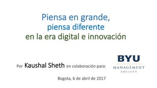Piensa  en  grande,  
piensa  diferente  
en  la  era  digital  e  innovación

Por  Kaushal  Sheth  en  colaboración  para:

Bogota,  6  de  abril  de  2017
 