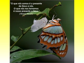 "O que nós somos é o presente
de Deus a nós.
O que nós nos tornamos
é nosso presente a Deus."
( Eleanor Powell )
 