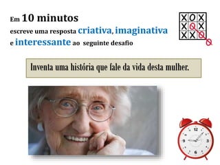 Em 10 minutos
escreve uma resposta criativa, imaginativa
e interessante ao seguinte desafio
Inventa uma história que fale da vida desta mulher.
 
