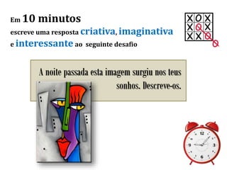 Em 10 minutos
escreve uma resposta criativa, imaginativa
e interessante ao seguinte desafio
A noite passada esta imagem surgiu nos teus
sonhos. Descreve-os.
 