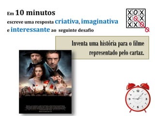 Em 10 minutos
escreve uma resposta criativa, imaginativa
e interessante ao seguinte desafio
Inventa uma história para o filme
representado pelo cartaz.
??????????
 