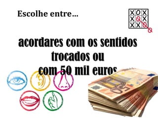 acordares com os sentidos
trocados ou
com 50 mil euros
Escolhe entre…