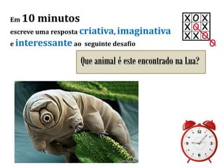 Em 10 minutos
escreve uma resposta criativa, imaginativa
e interessante ao seguinte desafio
Que animal é este encontrado na Lua?
 