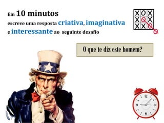 Em 10 minutos
escreve uma resposta criativa, imaginativa
e interessante ao seguinte desafio
O que te diz este homem?
 