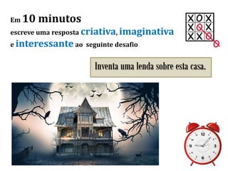 Em 10 minutos
escreve uma resposta criativa, imaginativa
e interessante ao seguinte desafio
Inventa uma lenda sobre esta casa.
 