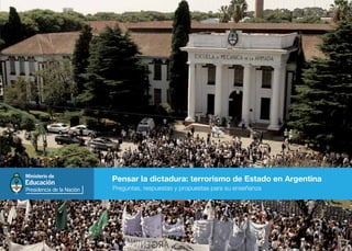 Pensar la dictadura: terrorismo de Estado en Argentina 
Preguntas, respuestas y propuestas para su enseñanza 
 