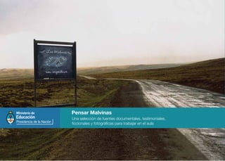 Una selección de fuentes documentales, testimoniales,
ficcionales y fotográficas para trabajar en el aula
Pensar Malvinas
 