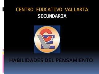 CENTRO EDUCATIVO VALLARTASECUNDARIA HABILIDADES DEL PENSAMIENTO 