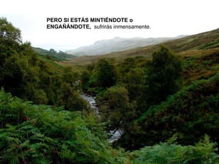 PERO SI ESTÁS MINTIÉNDOTE o ENGAÑÁNDOTE,   sufrirás inmensamente. 