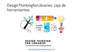 DesignThinkingforLibraries: caja de
herramientas
http://designthinkingforlibraries.com/
 