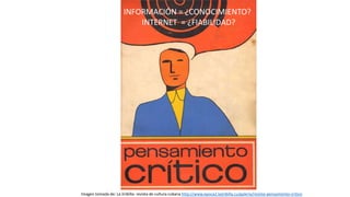Imagen tomada de: La Jiribilla: revista de cultura cubana http://www.epoca2.lajiribilla.cu/galeria/revista-pensamiento-critico
INFORMACIÓN = ¿CONOCIMIENTO?
INTERNET = ¿FIABILIDAD?
 