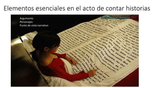 Elementos esenciales en el acto de contar historias
Argumento
Personajes
Punto de vista narrativo
 