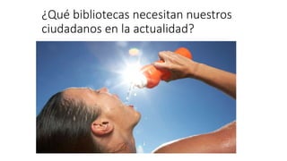 ¿Qué bibliotecas necesitan nuestros
ciudadanos en la actualidad?
 