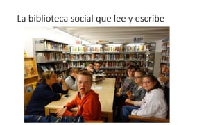La biblioteca social que lee y escribe
 