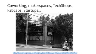 Coworking, makerspaces, TechShops,
FabLabs, Startups…
http://theinterbayproject.com/blog-hayden/2015/6/2/sy4b0ztozwxq9npikfov1bhrh7li4u
 