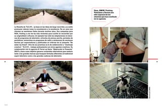 Ikea, BMW, Vueling,
                                                                                                               Vodafone y Damm son
                                                                                                               sólo algunos de los
                                                                                                               clientes que han confiado
                                                                                                               en la agencia



                               La filosofía de *S,C,P,F… se basa en las ideas de largo recorrido y su estilo
                               promueve valores como la consistencia y la excelencia. No en vano sus
                               clientes se mantienen fieles durante muchos años. Sus campañas para
                               IKEA, Vueling o una de las más recientes para Loctite se recuerdan por
                               su originalidad y eficacia. Un ejemplo han sido las adaptaciones en dece-
                               nas de programas de televisión, artículos de prensa escrita, portadas de
                               periódicos, entrevistas en programas de radio y centenares de versiones
                               hechas por espectadores y publicadas en internet de la campaña “Be
                               water my friend”. Otra de sus premisas es la de colaboración y “mestizaje
                               creativo”. *S,C,P,F... trabaja asiduamente con otros agentes creativos. Su
                               colaboración con la agencia El Terrat se llama “Mejorando lo Presente”
                               (MLP) y tiene como objetivo generar contenidos alternativos para seducir
                               tanto a las grandes marcas que busquen fórmulas diferentes al tradicional
                               espot televisivo como a las grandes cadenas de televisión.


38                                                                                                                                                             39
            Anuncio para BMW




                                                                                                                                           Anuncio para IKEA
*s,c,p,f…
 