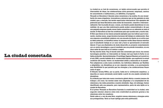 La ciudad es un hub de conexiones, un tejido entrecruzado que permite el
                      intercambio de ideas, las colaboraciones entre personas, empresas, centros
                      de conocimiento o instituciones y, en definitiva, el progreso.
                      Pensado en Barcelona 2 desvela estas conexiones y las analiza. Es una recopi-
                      lación de casos singulares, innovadores y pioneros que se han gestado en esta
                      ciudad y que, a menudo, han tenido repercusión internacional. Son ejemplos del
                      potencial que tiene Barcelona como motor de innovación, creación e internacio-
                      nalización. Son la prueba de que, a veces, una ilusión puede desembocar en una
                      realidad, de que una idea embrionaria puede acabar comercializada o de que
                      una pequeña empresa puede crecer hasta convertirse en un referente en todo el
                      mundo. En Barcelona se dan las condiciones para que suceda esto y mucho más.
                      El libro que tienes en tus manos presenta ejemplos que nos indican que la inno-
                      vación, muchas veces, surge durante el proceso del trabajo en colaboración. Que
                      una empresa consolidada colabore con una escuela de diseño es un activo que
                      se debe potenciar, un beneficio mutuo: la empresa recibe ideas frescas mientras
                      que el estudiante trabaja en un caso real y hace su aproximación al mercado
                      laboral. O que una diseñadora de moda desarrolle un proyecto conjuntamente
                      con un centro tecnológico y que el resultado sea una prenda innovadora, es una
                      clara señal de que éste es el camino a seguir.
                      No hay marcha atrás. Hoy el mundo está más conectado que nunca; las nuevas
                      tecnologías permiten un intercambio en tiempo real que hasta la fecha no se
La ciudad conectada   había producido. Aprovechémoslas. El sociólogo Zygmunt Bauman ya lo previó en
                      el año 2000, cuando hablaba de la «modernidad líquida» que explicaría la actual
                      condición del mundo, frente a la modernidad sólida y estancada en el pasado.
                                                                                                          7
                      Para adaptarnos a esta nueva condición, los individuos debemos ser flexibles
                      y adaptables. Las disciplinas ya no son cápsulas cerradas, y es precisamente
                      esta flexibilidad la que permite que las sinergias y las colaboraciones fluyan
                      como el agua.
                      El filósofo Jeremy Rifkin, por su parte, habla de la «civilización empática», y
                      describe un nuevo entramado social tejido a partir de una amplia variedad de
                      disciplinas.
                      Es evidente que toda esta nueva conciencia global afecta a nuestra manera de
                      trabajar y de crear; las mentes están más adaptadas a la complejidad de las
                      relaciones y las redes presentes a nuestro alrededor. Aquí, sin embargo, hemos
                      identificado sólo una pequeña, pero representativa, parte de este tejido en la
                      ciudad de Barcelona.
                      Si el primer Pensado en Barcelona ilustraba la creatividad en la ciudad, este
                      segundo volumen observa cómo esta creatividad se potencia gracias a las
                      relaciones entre los creadores.
                      Quién sabe si, a raíz de este libro, surgirán nuevas relaciones y sinergias entre
                      sus protagonistas. Sería un buen epílogo para esta publicación.
 