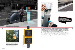 Punto de recarga para vehículos eléctricos




                                                                                                                                                         Varios tipos de tests de carriles bici




                                                                                                                                                               Urban Lab es un
                                                                                                                                                               impulsor de innovación
                                                                                                                                                               en el distrito 22@Barcelona




                Piloto de uso de dos motos de la Guardia Urbana de
                propulsión eléctrica y solar (vehículo motosolar)



66                                                                                                         Se han realizado pruebas piloto para testear la regulación semafórica                  67

                                                                                                           automática en función del tránsito, semáforos adaptados para invidentes,
                                                                                                           varios carriles bici, fibra óptica hasta cada casa (FTTH), lectura telemática
                                                                                                           de contadores de gas, luz y agua en más de 150 viviendas...
                                                                                                           En conjunto, el Urban Lab promueve mejoras y respuestas urbanas y
                                                                                                           da la oportunidad a las empresas locales de testear sus proyectos más
                                                                                                           innovadores en un entorno real, antes de ser aplicados al conjunto de la
                                                                     Semáforos adaptados para invidentes




                                                                                                           ciudad o a otros mercados.




                Cámaras de control de tráfico conectadas por
                fibra óptica con la central de vía pública para
                controlar en tiempo real el tráfico. Se podrá
                aumentar o reducir la frecuencia del verde en
                función de las necesidades del momento




22@ urban lab
 