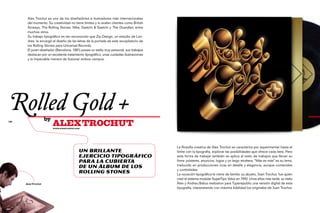 Alex Trochut es uno de los diseñadores e ilustradores más internacionales
       del momento. Su creatividad no tiene límites y lo avalan clientes como British
       Airways, The Rolling Stones, Nike, Saatchi & Saatchi y The Guardian, entre
       muchos otros.
       Su trabajo tipográfico es tan reconocido que Zip Design, un estudio de Lon-
       dres, le encargó el diseño de las letras de la portada de este recopilatorio de
       los Rolling Stones para Universal Records.
       El joven diseñador (Barcelona, 1981) posee un estilo muy personal, sus trabajos
       destacan por un excelente tratamiento tipográfico, unas cuidadas ilustraciones
       y la impecable manera de fusionar ambos campos.




  Rolled Gold +      by
122
                          ALEX TROCHUT
                          www.alextrochut.com
                                                                                                                                                                            123




                                                                                         La filosofía creativa de Alex Trochut se caracteriza por experimentar hasta el
                                            Un brillante                                 límite con la tipografía, explorar las posibilidades que ofrece cada letra. Pero
                                            ejercicio tipográfico                        esta forma de trabajar también se aplica al resto de trabajos que llevan su
                                            para la cubierta                             firma: pósteres, anuncios, logos y un largo etcétera. "Más es más" es su lema,
                                            de un álbum de los                           traducido en producciones ricas en detalle y elegancia, aunque contenidas
                                                                                         y controladas.
                                            Rolling Stones                               La vocación tipográfica le viene de familia: su abuelo, Joan Trochut, fue quien
                                                                                         creó el sistema modular SuperTipo Veloz en 1942. Unos años más tarde, su nieto
      Alex Trochut                                                                       Àlex y Andreu Balius realizaron para Typerepublic una versión digital de esta
                                                                                         tipografía, interpretando con máxima fidelidad los originales de Joan Trochut.
 