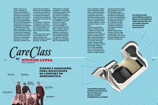 Rücker Lypsa es un                         grado para los desplaza-              multimedia con pantalla       pieles ecológicas, tejidos    empresas internacionales
                          centro avanzado de                         mientos de larga distancia            integrada y un innovador      con iluminación de fibra      han confiado en los servi-
                          diseño, investigación y                    en aviones de fuselaje de             sistema que regula el nivel   óptica, fotoluminiscencia     cios de Rücker Lypsa.
                          desarrollo con una fuerte                  un único pasillo, pero con            de privacidad del pasa-       en siliconas, materiales      Su equipo de diseño está
                          inversión en innovación                    las mismas prestaciones               jero según sus requisitos.    compuestos ligeros con        formado por diseñadores      La colaboración
                          tecnológica. Con sede en                   y confort de que disponen             Todos estos elementos         elevada resistencia mecá-     de varias nacionalidades y   entre Rücker Lypsa y
                          Barcelona, forma parte                     los grandes aviones de dos            están pensados para ofre-     nica, nuevas tipologías de    perfiles. Las experiencias   Mater ha facilitado la
                          del grupo alemán Rücker                    pasillos.                             cer intimidad y un mejor      pinturas respetuosas con      acumuladas en proyec-        experimentación con
                          AG, una multinacional que                  En CareClass se fusionan              descanso al viajero.          el medio ambiente, cojines    tos realizados en todo
                          proporciona servicios y                    la ingeniería y el diseño             A raíz de la colabora-        hinchables ligeros, entre     el mundo les permiten        un amplio abanico
                          tecnología en el campo de                  con objetivos como el con-            ción entre MATER —el          otros.                        encontrar soluciones a       de materiales
                          la ingeniería más avan-                    fort, la privacidad y una             centro de materiales del      Uno de los principales        la medida de cualquier       innovadores
                          zada de producto y trans-                  nueva manera de enten-                FAD— y Rücker Lypsa, el       clientes de Rücker Lypsa      necesidad.
                          porte. Desde Rücker Lypsa                  der los viajes en primera             proyecto CareClass ha         es Airbus, con quien han      Gracias a todos estos
                          se desarrollan productos                   clase.                                integrado y experimen-        colaborado estrecha-          factores, Rücker Lypsa
                          especialmente vinculados                   La línea CareClass consta             tado un amplio abanico        mente en varios proyectos     se posiciona como una
                          a los sectores de la auto-                 de un módulo con una                  de materiales innovado-       desde hace más de diez        empresa líder en un sector
                          moción y la aeronáutica.                   butaca full-flat , una                res: paneles luminosos        años, especialmente en el     tan especializado como el
                          CareClass es un nuevo                      pequeña unidad de higiene             sensibles con tecnología      diseño interior del A380.     diseño de transportes.
                          concepto de asiento inte-                  personal, un sistema                  LED, revestimientos con       En el sector de la auto-
                                                                                                                                         moción, sus principales
                                                                                                                                         clientes son Seat, el grupo




               CareClass
                                                                                                                                         Volkswagen y Nissan.
                                                                                                                                         Por su alta especializa-
                                                                                                                                         ción, el valor de la inno-
                                                                                                                                         vación y la calidad de sus
                                                                                                                                         diseños, muchas grandes



                                  by
  138
                                        RÜCKER LYPSA
                                        www.rueckerlypsa.es
                                                                                                                                                                                                                             139




                                                                              Diseño e ingeniería
                                                                              para soluciones
           Oscar Orce                  Marc Mateu                             de confort en
                                                                              aeronáutica
           diseñador industrial        diseñador industrial




                                                       Giuseppe
                                                       Busalacchi
                                                       diseñador industrial


                                                                                      Bernat Costa
                                                                                      jefe del departamento
                                                                                      de diseño                                          Innovación aplicada
                                                                                                                                         al diseño de interiores
Andreu Castells
diseñador industrial                                                                                                                     de un avión para
                                                                                                                                         ofrecer nuevas
                                                                                         David Delgado
                                                                                         especialista 3d                                 posibilidades al viajero
 