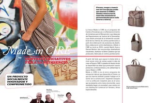 Formar, ocupar e inserir
                                                                                                            son los tres ejes de acción
                                                                                                            que mueven al CIRE a
                                                                                                            diseñar itinerarios de
                                                                                                            inserción sociolaboral
                                                                                                            personalizados para cada
                                                                                                            interno o interna




                                                                                              La marca Made in CIRE es un programa del
                                                                                              Centre d'Iniciatives per a la Reinserció (Centro
                                                                                              de Iniciativas para la Reinserción), que depende
                                                                                              del Departamento de Justicia de la Generalitat,
                                                                            Bolsa catalana,
                                                                            de Martín Azúa
                                                                                              cuya misión principal es la reinserción sociola-
                                                                            y Gerard Moliné   boral de los internos de centros penitenciaros a
                                                                                              partir de la fabricación de productos de diseño.




Madein CIRE
                                                                                              Esta colaboración entre diseñadores y Made in
                                                                                              CIRE se inició en 2004, cuando Martín Azúa y
                                                                                              Gerard Moliné, dos reconocidos diseñadores
                                                                                              industriales, diseñaron la Bolsa Catalana que fue
                                                                                              producida y fabricada en centros penitenciarios.

          by
16
                        centre d’iniciatives                                                  A partir del éxito que supuso la bolsa tanto a                                                 17

                                                                                              nivel social como de ventas surgió la idea de
                        per a la reinserció
                        www.madeincire.cat
                                                                                              crear el Espacio CIRE, la plataforma desde donde
                                                                                              se desarrollan las ideas que promueven nuevos
                                                                                              productos contemporáneos y de calidad bajo la
                                                                                              marca Made in CIRE.
                                                                                              Made in CIRE no es el único programa de
                                                                                              reinserción laboral que desarrolla el Centre, ya
     Un proyecto                                                                              que los internos también pueden trabajar en el
     socialmente                                                                              sector de la construcción, limpiando bosques
                                                                                              o en la confección industrial; pero es el único
     innovador y                                                                              que se presenta como marca reconocida, cuyos
     comprometido                                                                             resultados llegan a la sociedad y que cuenta con
                                                                                                                                                  Varios modelos de la serie Enfarcella’t,
                                                                                              una distribución comercial en tiendas y ferias      de M. Jesús Fargas
                                             Blai Puig
                                             Coordinador de la comisióN de
                                                                                              especializadas.
                                             ideas para la creación de productos
                                             made in cire


                                                                          Paola Roig
                                                                          Coordinadora
                                                                          de Made in Cire
           Adolf Cabruja
           Director General del CIRE
 