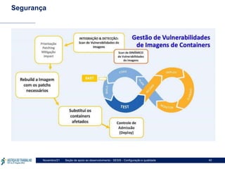 Seção de apoio ao desenvolvimento - SESIS - Configuração e qualidade
Novembro/21 40
Segurança
 