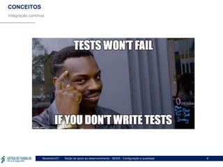 Seção de apoio ao desenvolvimento - SESIS - Configuração e qualidade
Novembro/21 6
CONCEITOS
Integração contínua
 