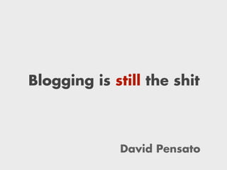 Blogging is still the shit
David Pensato
 